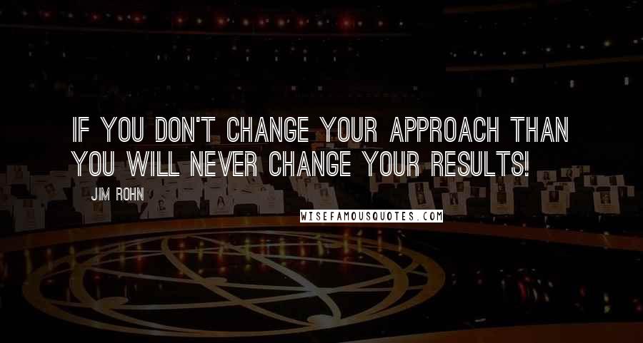 Jim Rohn Quotes: If you don't change your approach than you will never change your results!