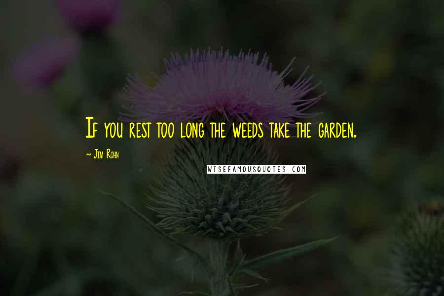 Jim Rohn Quotes: If you rest too long the weeds take the garden.