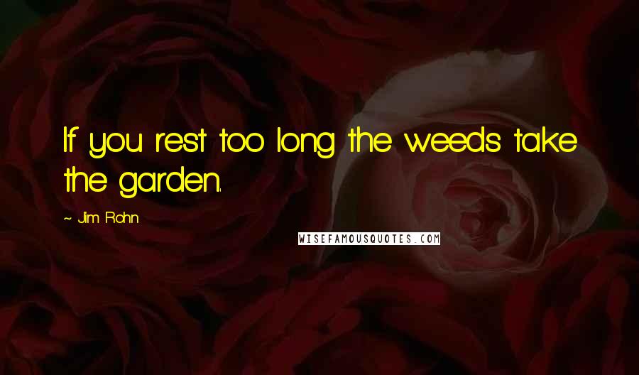 Jim Rohn Quotes: If you rest too long the weeds take the garden.