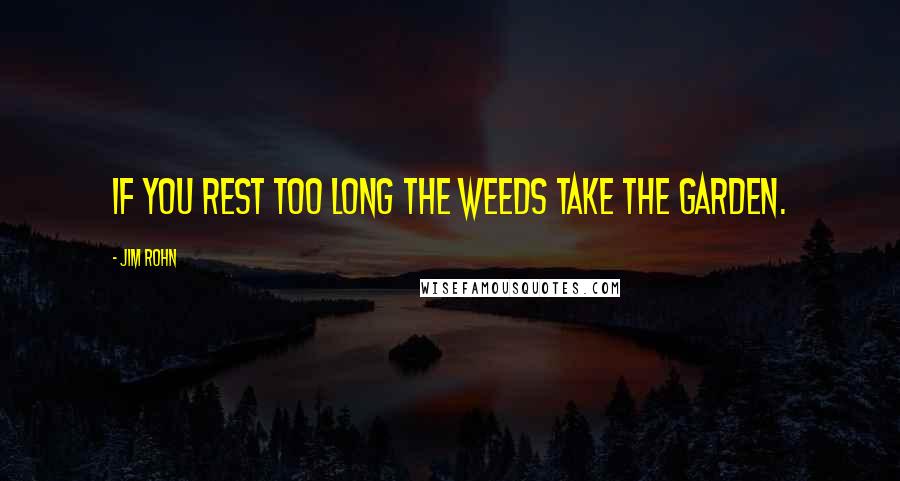 Jim Rohn Quotes: If you rest too long the weeds take the garden.