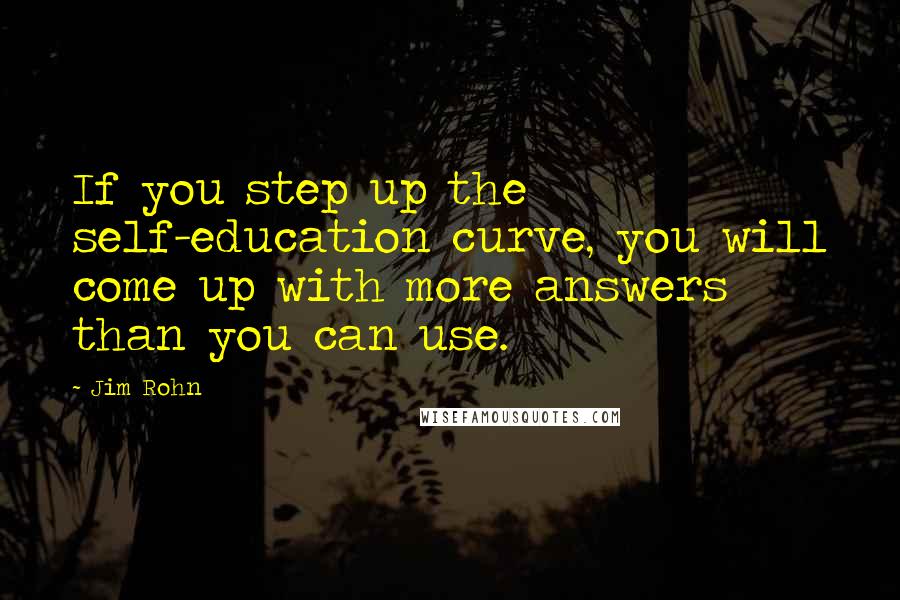 Jim Rohn Quotes: If you step up the self-education curve, you will come up with more answers than you can use.