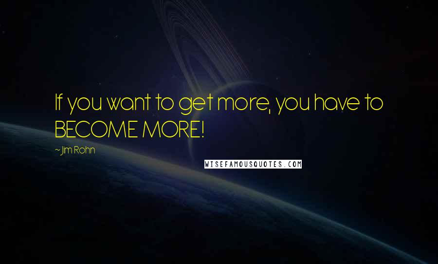 Jim Rohn Quotes: If you want to get more, you have to BECOME MORE!