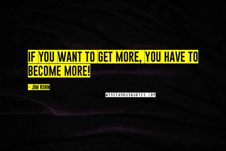 Jim Rohn Quotes: If you want to get more, you have to BECOME MORE!