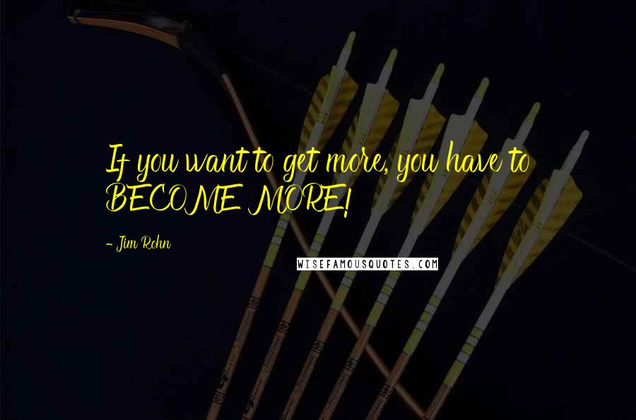 Jim Rohn Quotes: If you want to get more, you have to BECOME MORE!