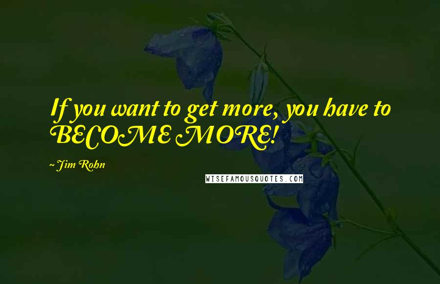 Jim Rohn Quotes: If you want to get more, you have to BECOME MORE!