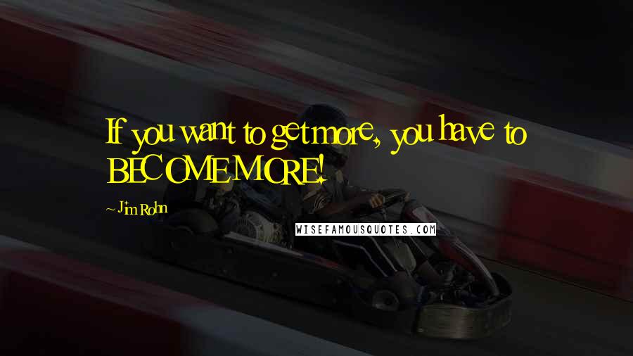 Jim Rohn Quotes: If you want to get more, you have to BECOME MORE!