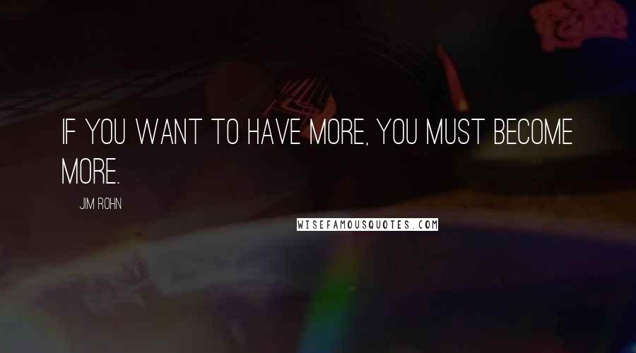 Jim Rohn Quotes: If you want to have more, you must become more.