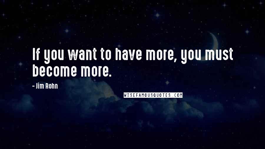 Jim Rohn Quotes: If you want to have more, you must become more.