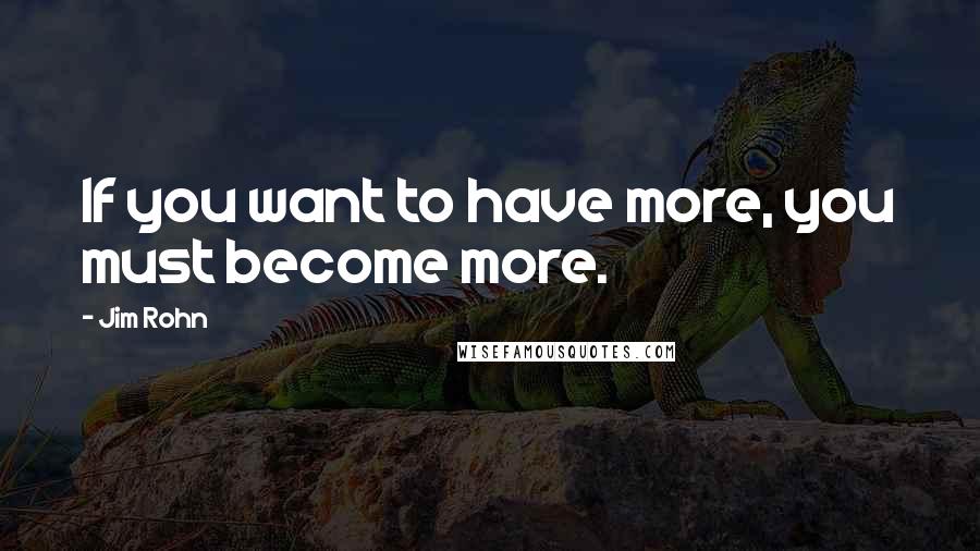 Jim Rohn Quotes: If you want to have more, you must become more.