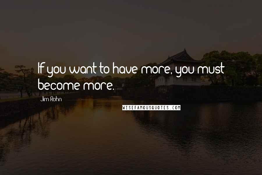 Jim Rohn Quotes: If you want to have more, you must become more.