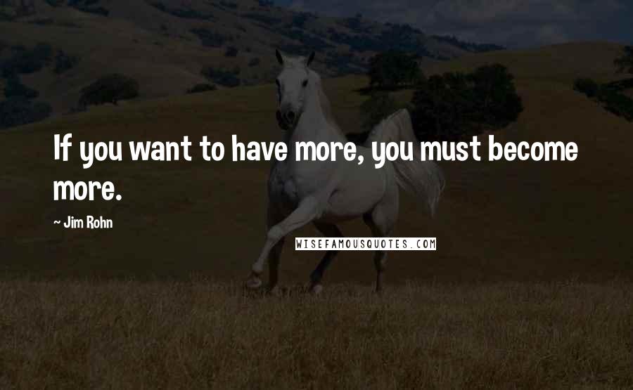 Jim Rohn Quotes: If you want to have more, you must become more.