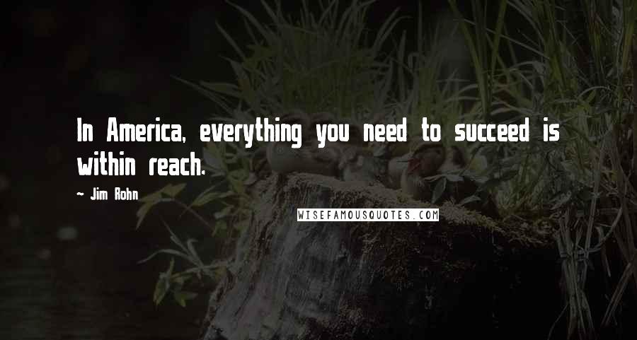 Jim Rohn Quotes: In America, everything you need to succeed is within reach.