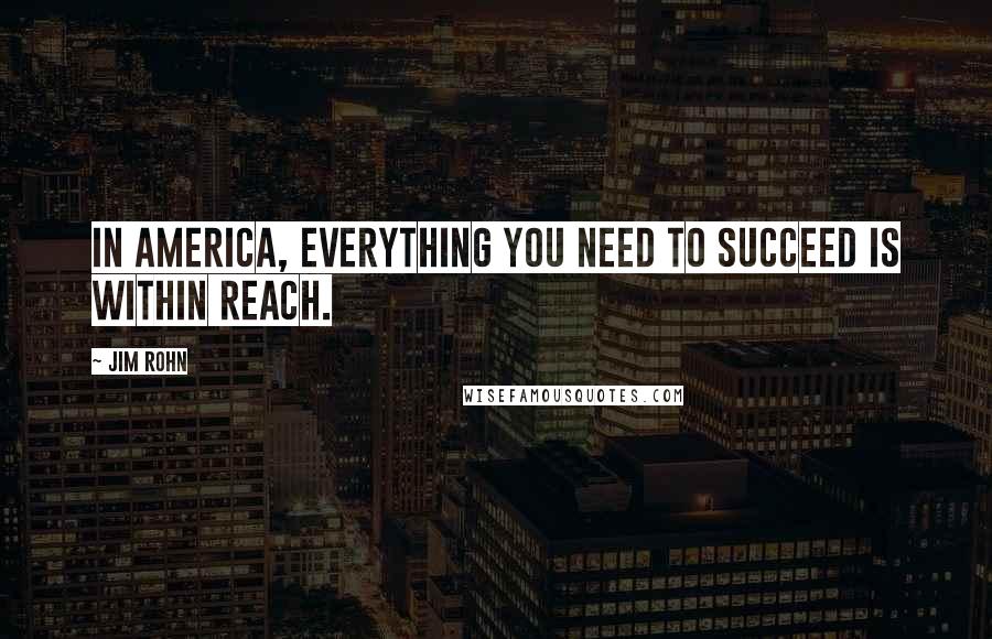 Jim Rohn Quotes: In America, everything you need to succeed is within reach.