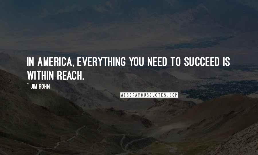 Jim Rohn Quotes: In America, everything you need to succeed is within reach.