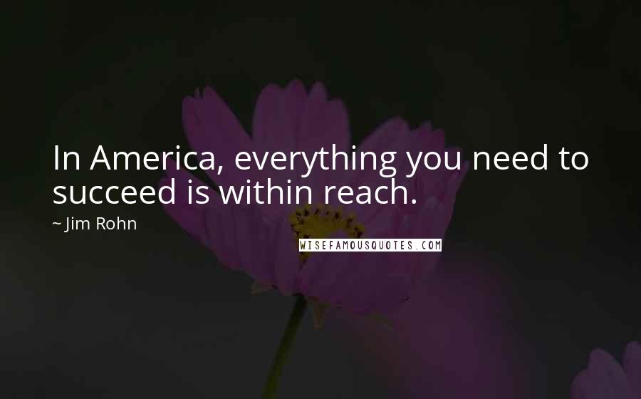 Jim Rohn Quotes: In America, everything you need to succeed is within reach.
