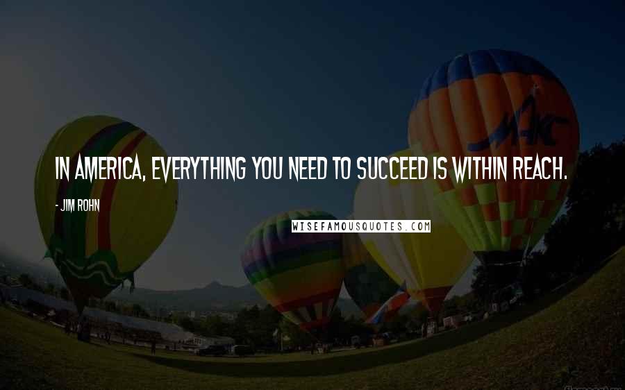 Jim Rohn Quotes: In America, everything you need to succeed is within reach.