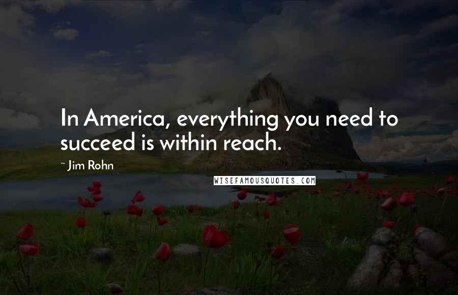 Jim Rohn Quotes: In America, everything you need to succeed is within reach.