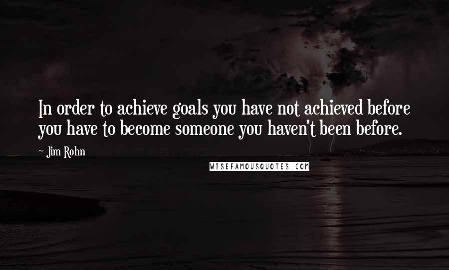 Jim Rohn Quotes: In order to achieve goals you have not achieved before you have to become someone you haven't been before.