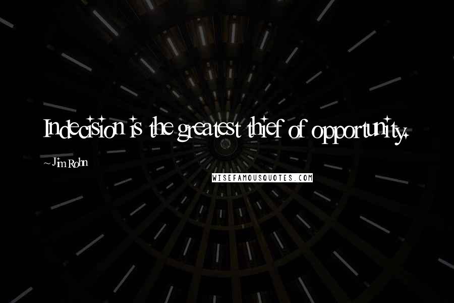Jim Rohn Quotes: Indecision is the greatest thief of opportunity.