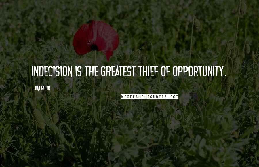 Jim Rohn Quotes: Indecision is the greatest thief of opportunity.