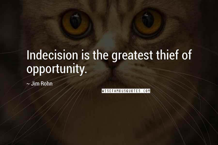 Jim Rohn Quotes: Indecision is the greatest thief of opportunity.