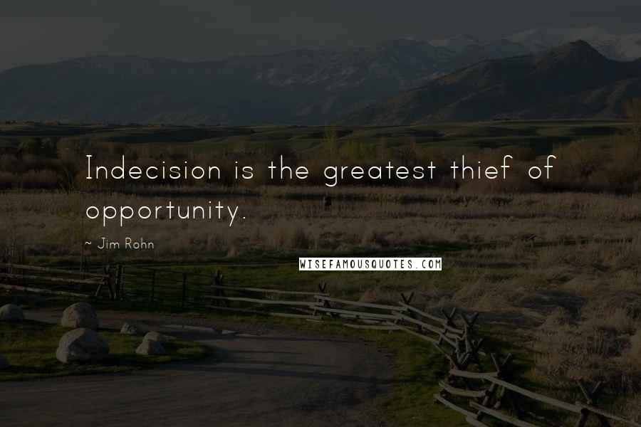 Jim Rohn Quotes: Indecision is the greatest thief of opportunity.