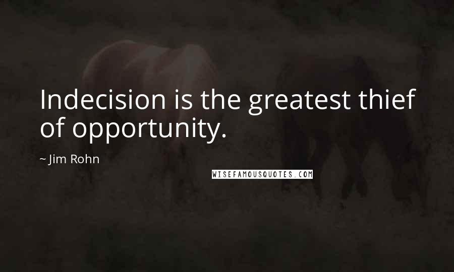 Jim Rohn Quotes: Indecision is the greatest thief of opportunity.