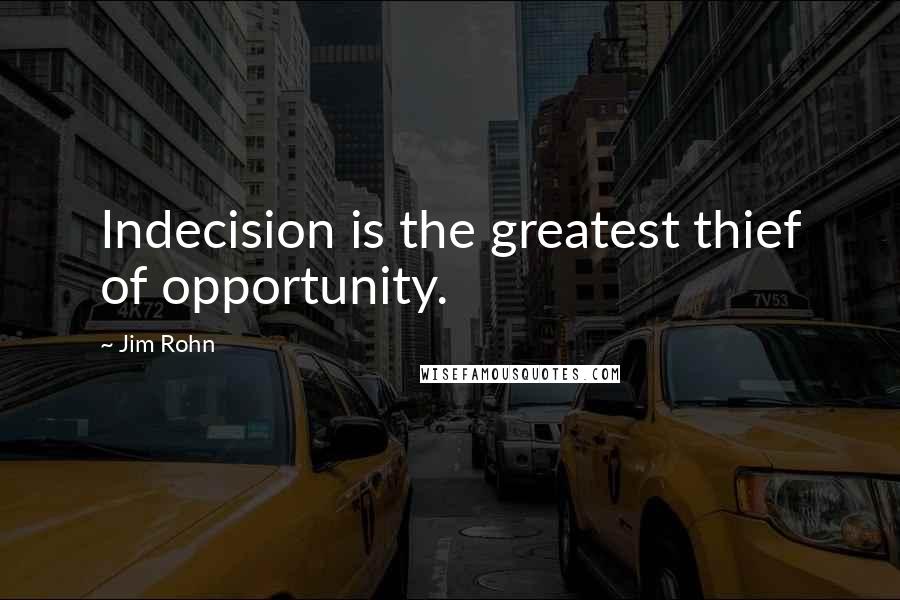 Jim Rohn Quotes: Indecision is the greatest thief of opportunity.