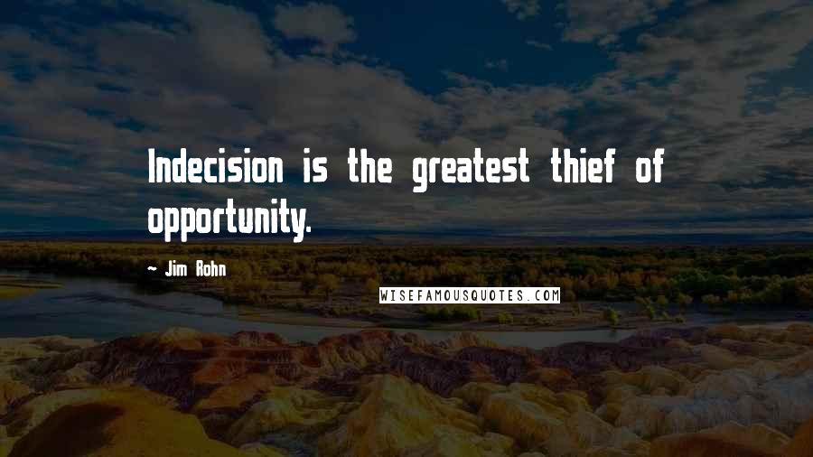 Jim Rohn Quotes: Indecision is the greatest thief of opportunity.