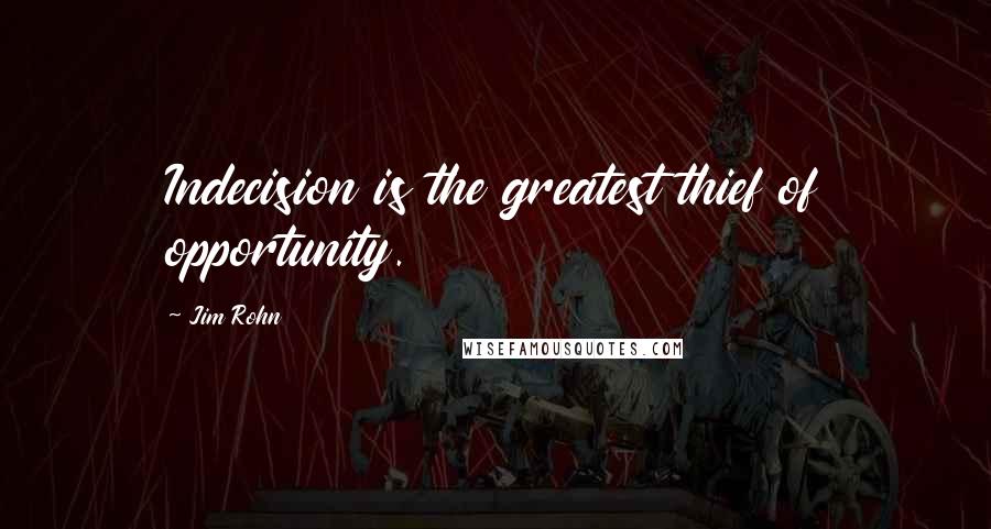 Jim Rohn Quotes: Indecision is the greatest thief of opportunity.