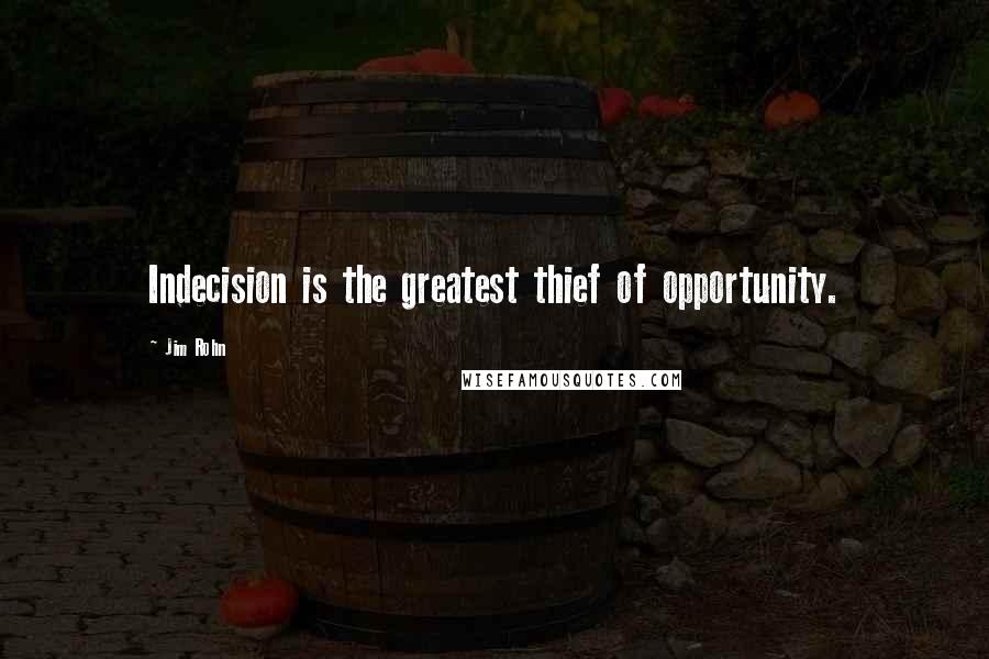 Jim Rohn Quotes: Indecision is the greatest thief of opportunity.