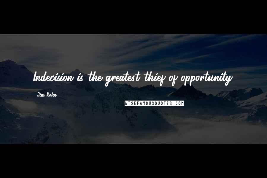 Jim Rohn Quotes: Indecision is the greatest thief of opportunity.