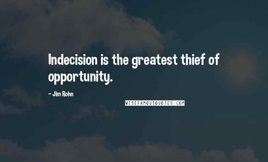 Jim Rohn Quotes: Indecision is the greatest thief of opportunity.