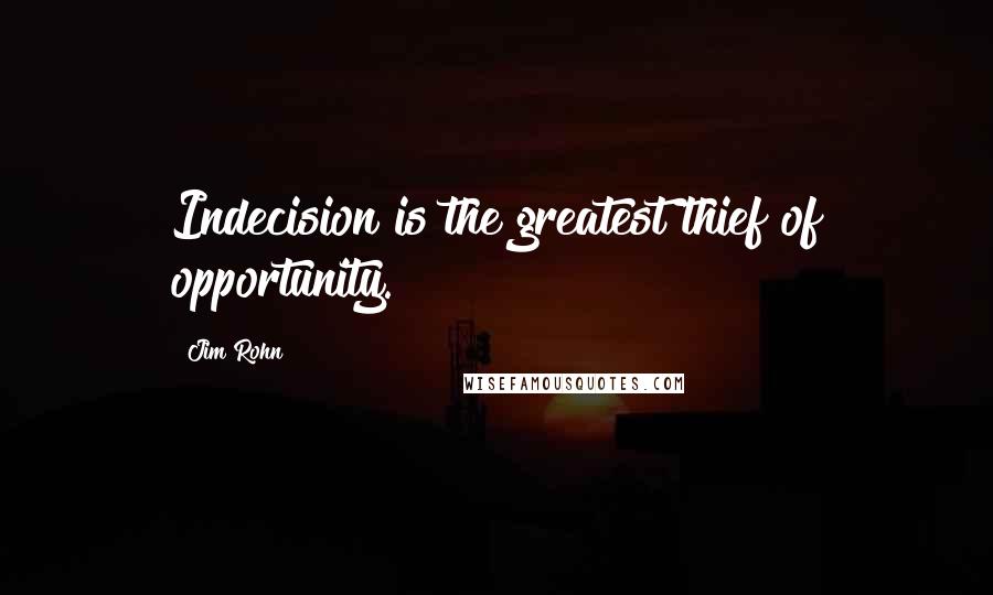 Jim Rohn Quotes: Indecision is the greatest thief of opportunity.