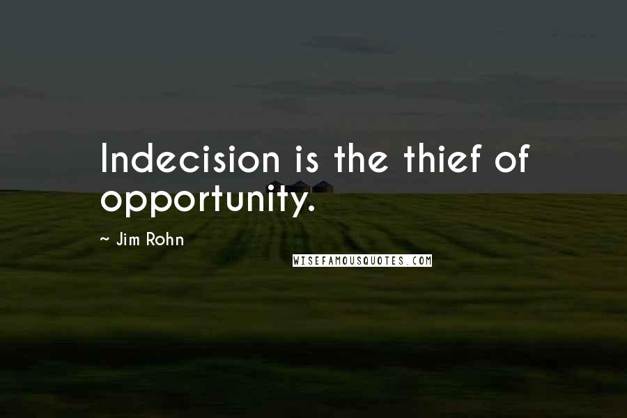 Jim Rohn Quotes: Indecision is the thief of opportunity.