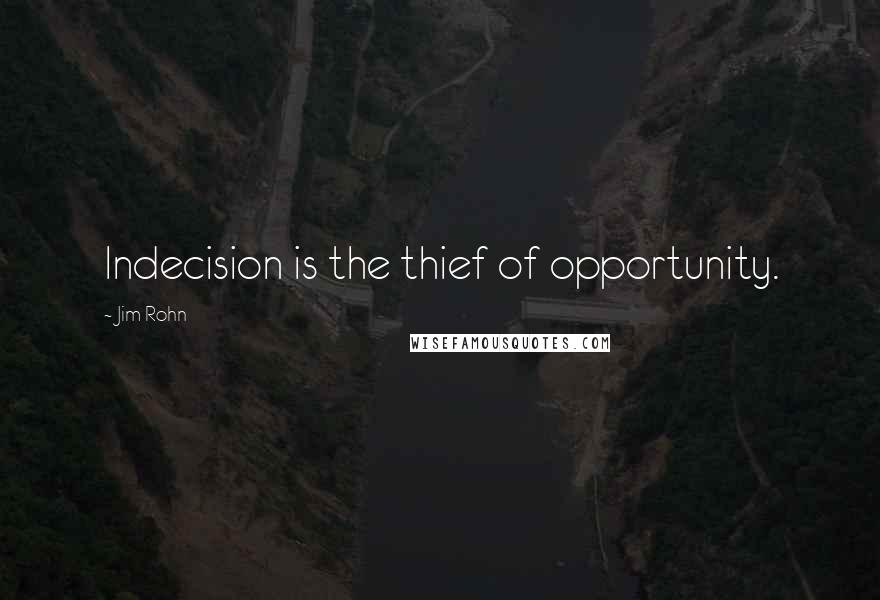 Jim Rohn Quotes: Indecision is the thief of opportunity.