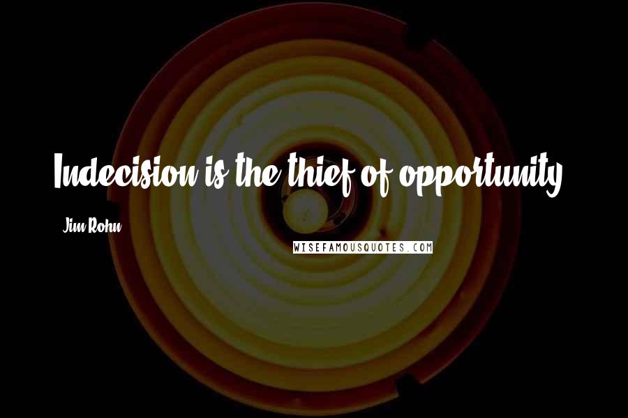 Jim Rohn Quotes: Indecision is the thief of opportunity.