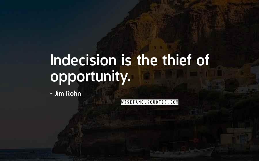 Jim Rohn Quotes: Indecision is the thief of opportunity.