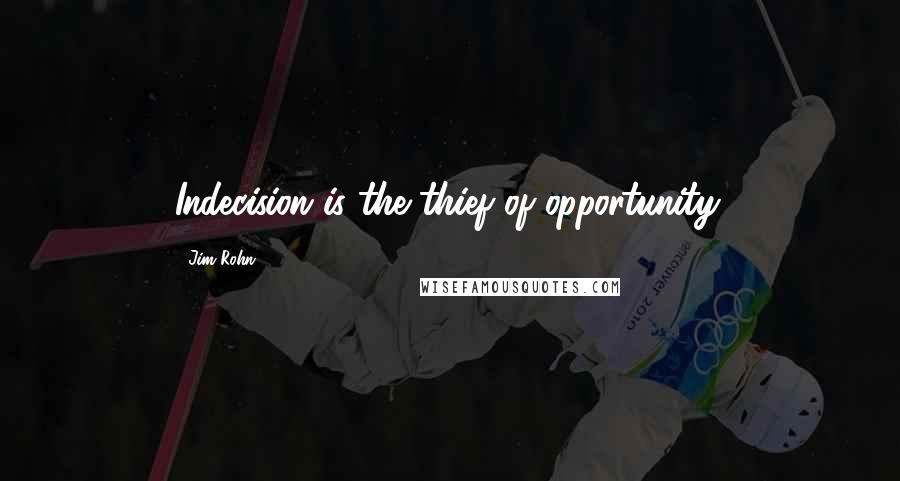 Jim Rohn Quotes: Indecision is the thief of opportunity.