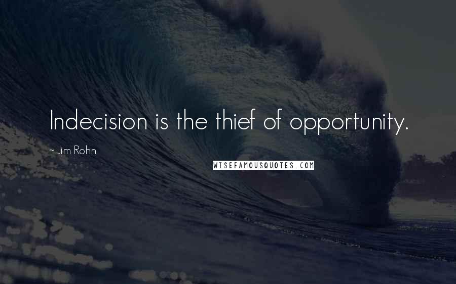 Jim Rohn Quotes: Indecision is the thief of opportunity.