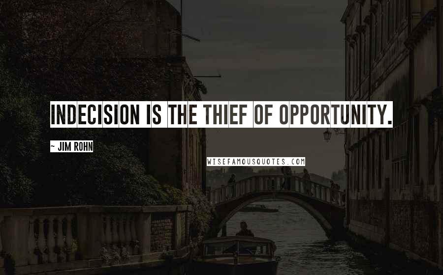 Jim Rohn Quotes: Indecision is the thief of opportunity.