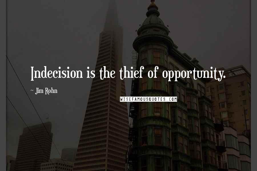 Jim Rohn Quotes: Indecision is the thief of opportunity.