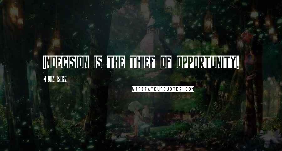 Jim Rohn Quotes: Indecision is the thief of opportunity.