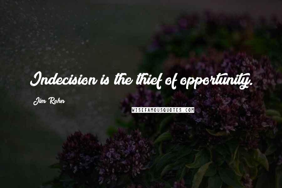 Jim Rohn Quotes: Indecision is the thief of opportunity.