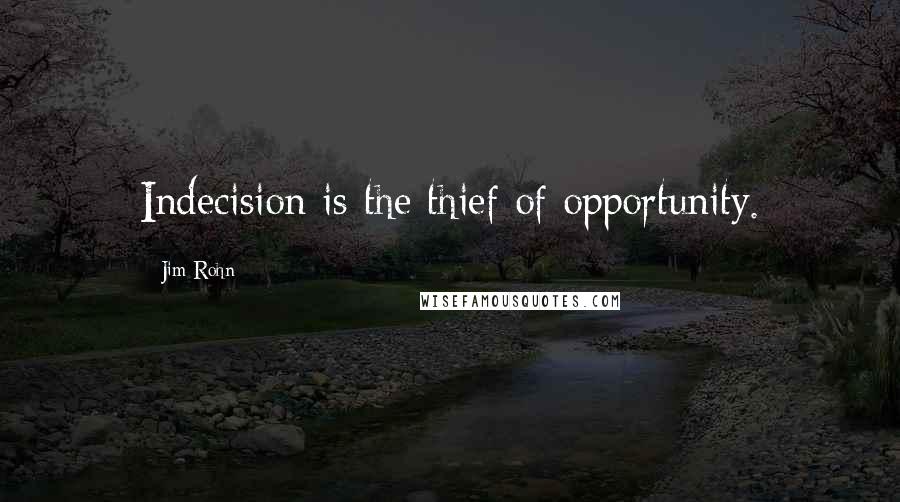 Jim Rohn Quotes: Indecision is the thief of opportunity.