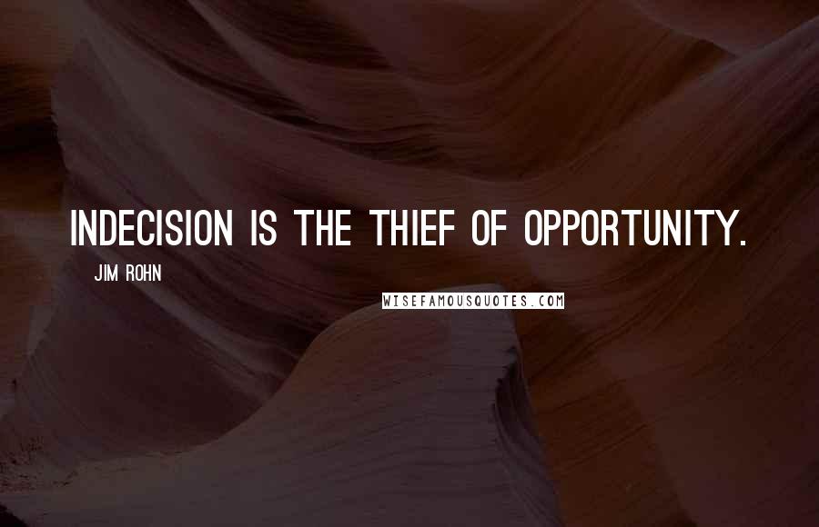 Jim Rohn Quotes: Indecision is the thief of opportunity.