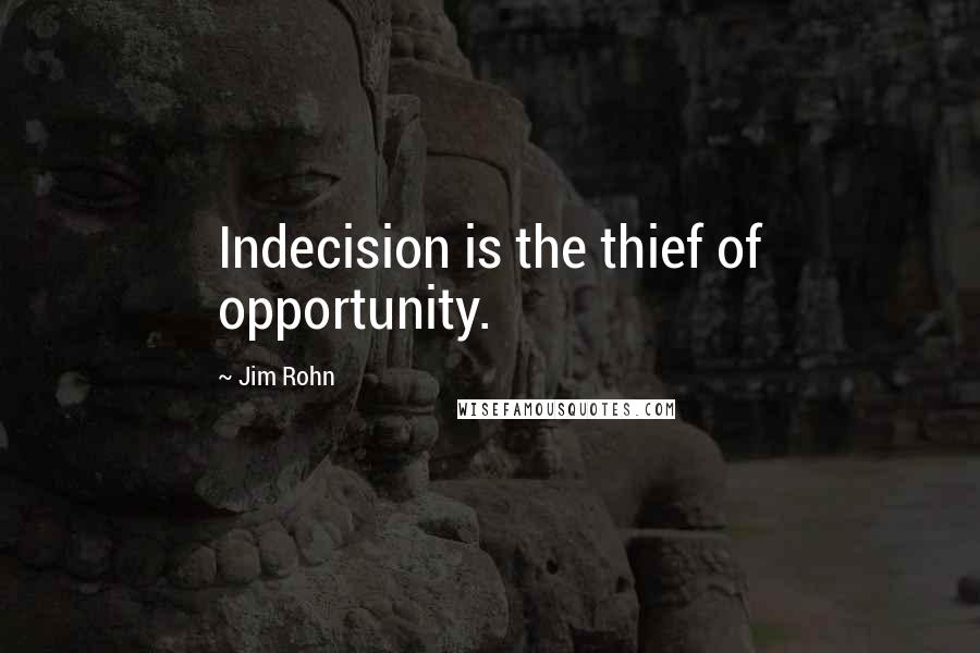 Jim Rohn Quotes: Indecision is the thief of opportunity.
