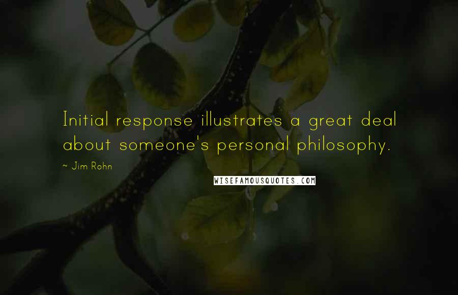 Jim Rohn Quotes: Initial response illustrates a great deal about someone's personal philosophy.