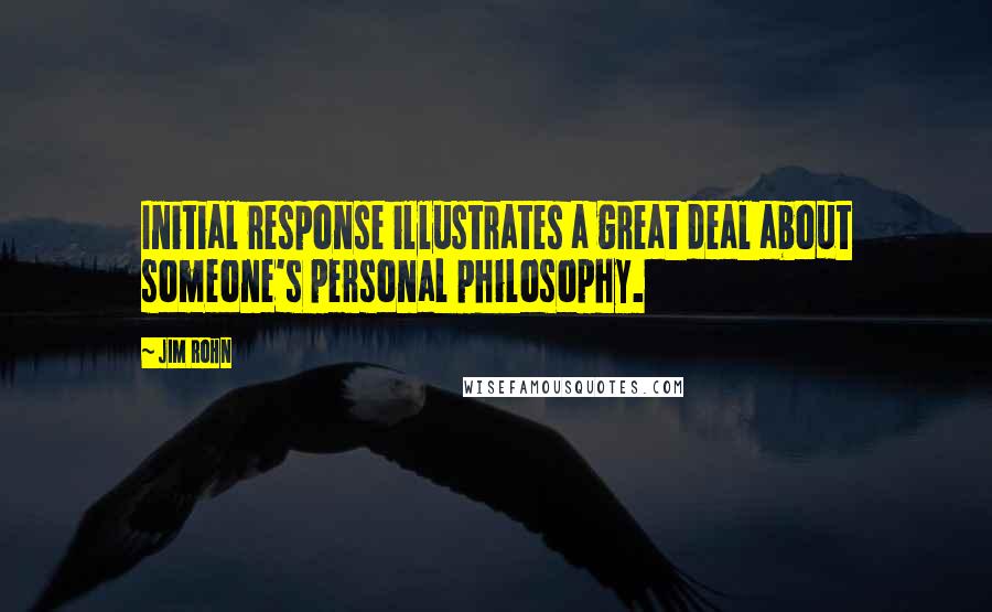 Jim Rohn Quotes: Initial response illustrates a great deal about someone's personal philosophy.