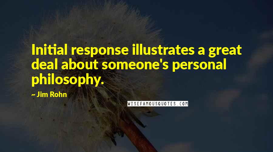 Jim Rohn Quotes: Initial response illustrates a great deal about someone's personal philosophy.